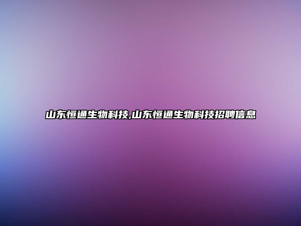 山東恒通生物科技,山東恒通生物科技招聘信息